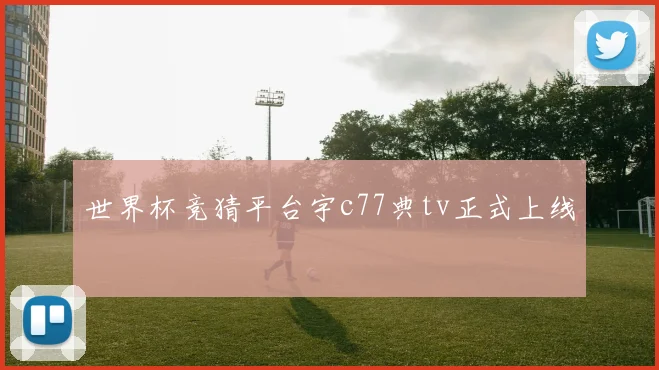 世界杯竞猜平台宇c77典tv正式上线