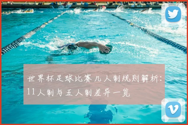 世界杯足球比赛几人制规则解析：11人制与五人制差异一览