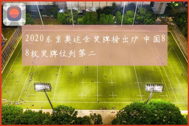 2020东京奥运会奖牌榜出炉 中国88枚奖牌位列第二