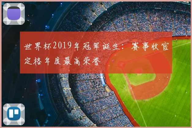 世界杯2019年冠军诞生：赛事收官定格年度最高荣誉