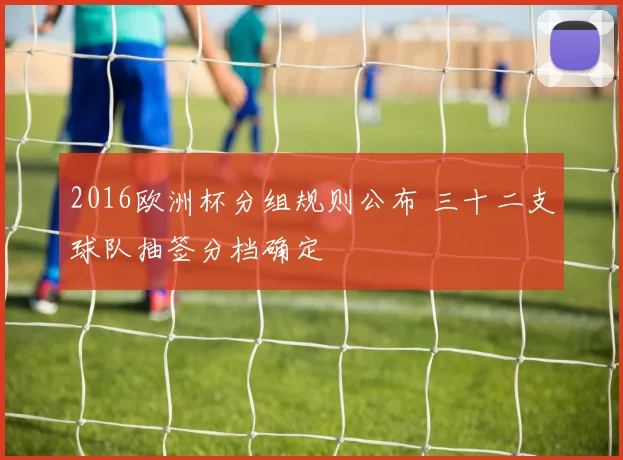 2016欧洲杯分组规则公布 三十二支球队抽签分档确定