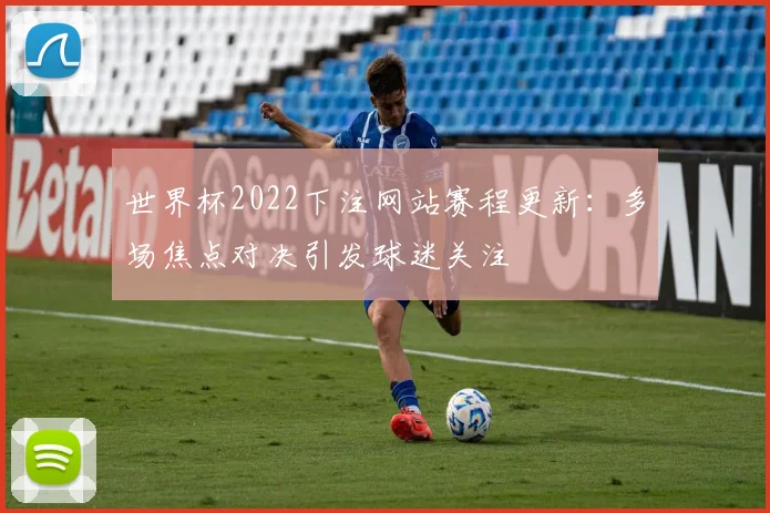 世界杯2022下注网站赛程更新：多场焦点对决引发球迷关注