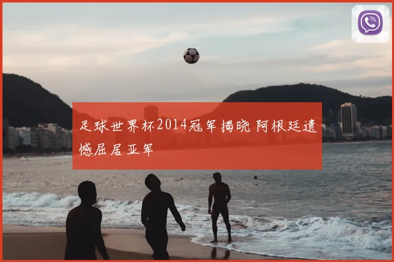 足球世界杯2014冠军揭晓 阿根廷遗憾屈居亚军