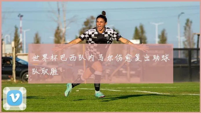 世界杯巴西队内马尔伤愈复出助球队取胜