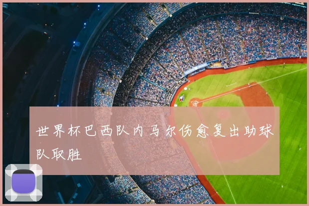 世界杯巴西队内马尔伤愈复出助球队取胜