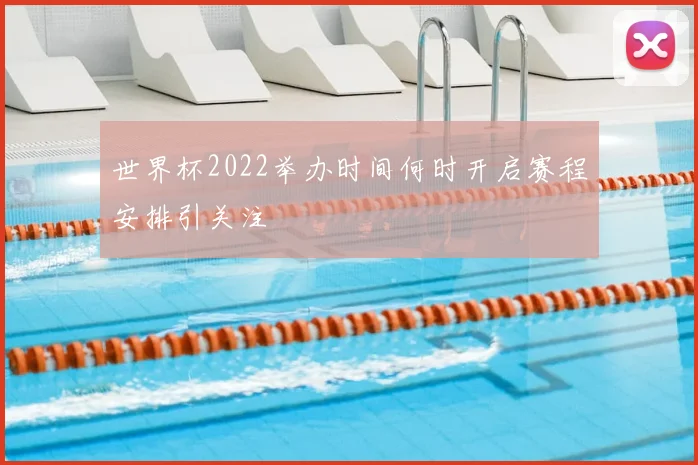 世界杯2022举办时间何时开启赛程安排引关注