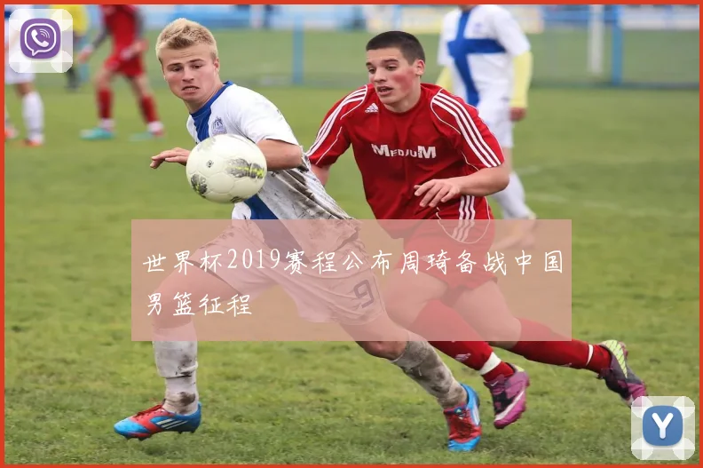 世界杯2019赛程公布周琦备战中国男篮征程