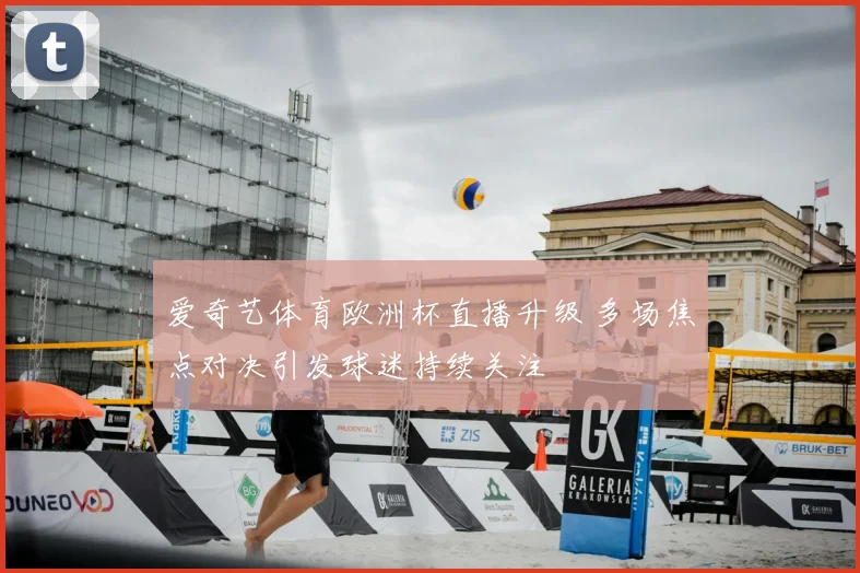 爱奇艺体育欧洲杯直播升级 多场焦点对决引发球迷持续关注