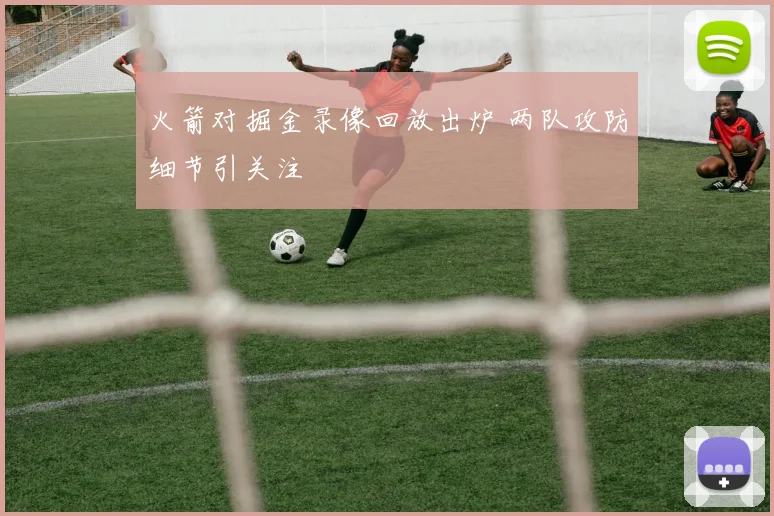 火箭对掘金录像回放出炉 两队攻防细节引关注