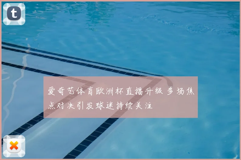 爱奇艺体育欧洲杯直播升级 多场焦点对决引发球迷持续关注